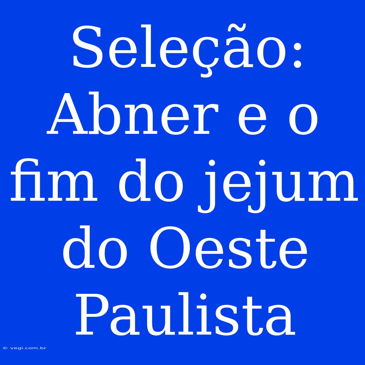 Seleção: Abner E O Fim Do Jejum Do Oeste Paulista