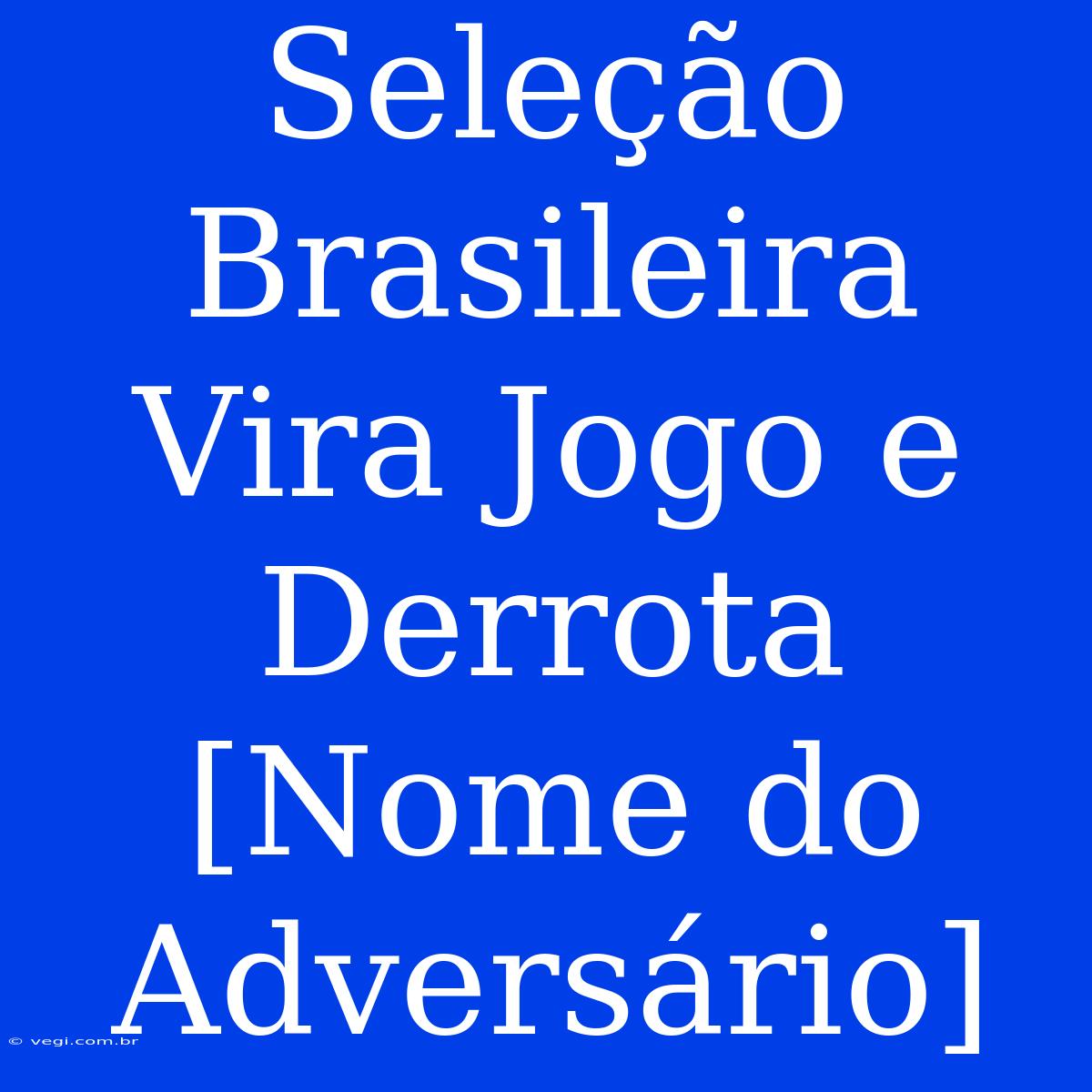 Seleção Brasileira Vira Jogo E Derrota [Nome Do Adversário]