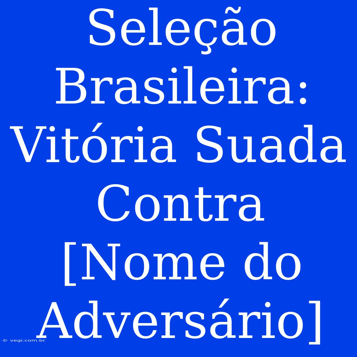 Seleção Brasileira: Vitória Suada Contra [Nome Do Adversário]