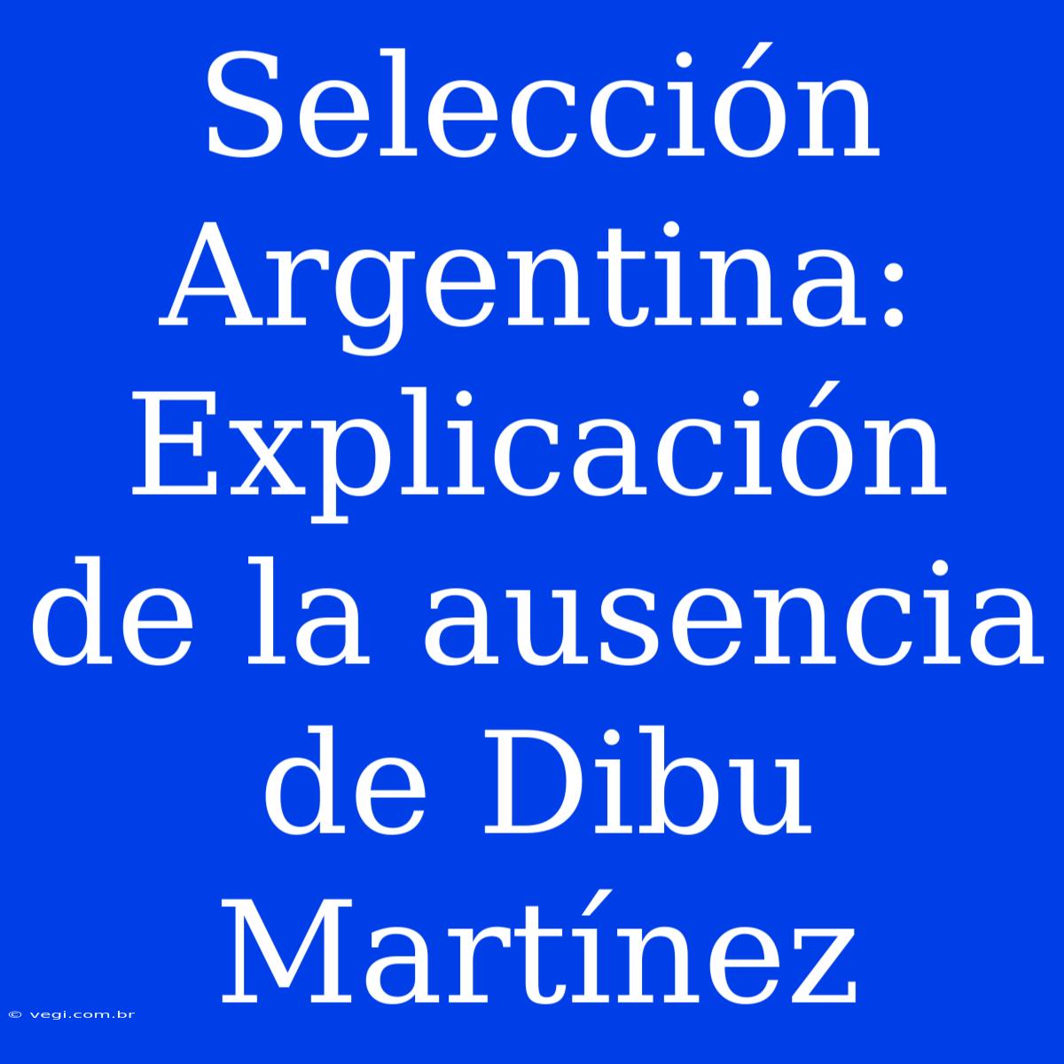 Selección Argentina: Explicación De La Ausencia De Dibu Martínez