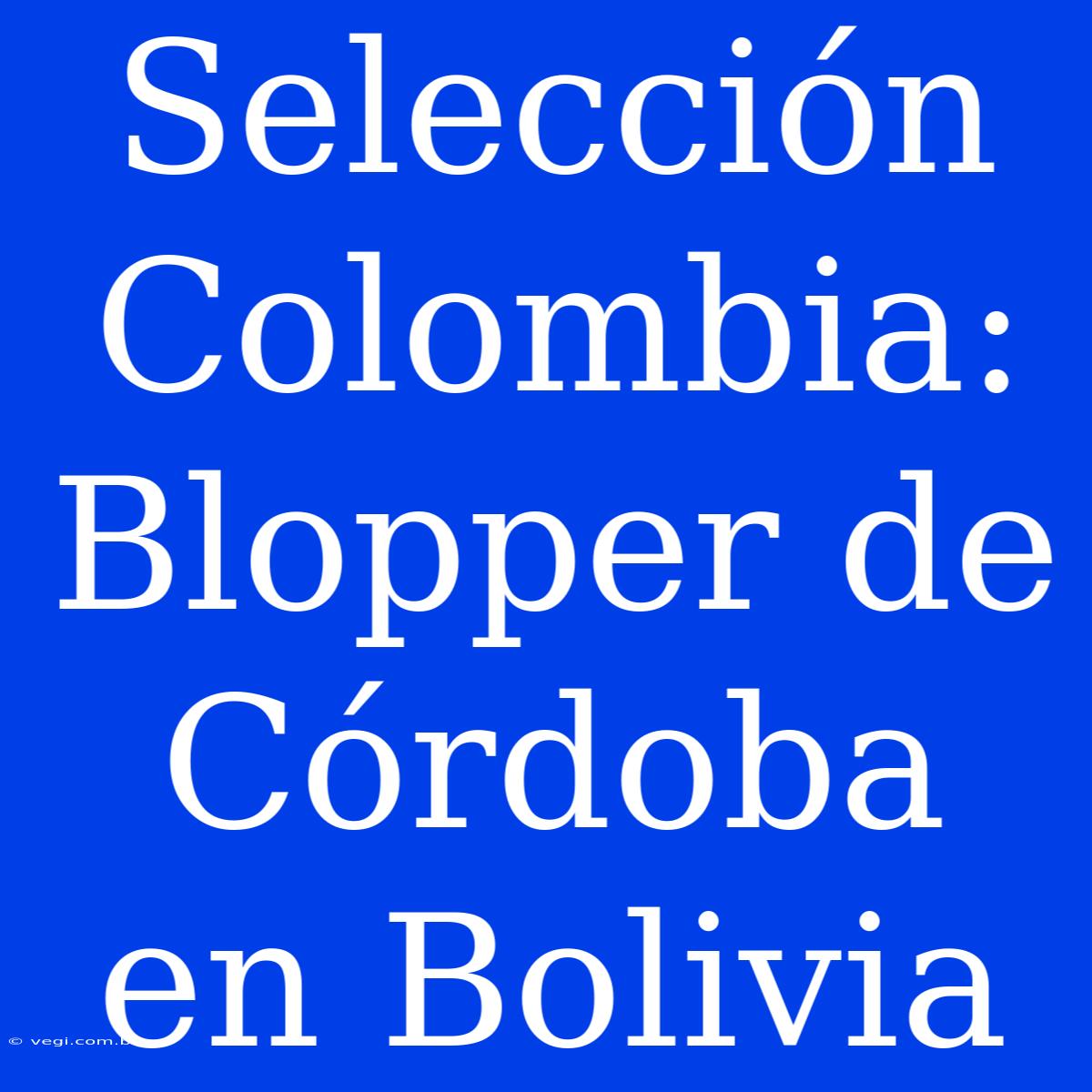 Selección Colombia: Blopper De Córdoba En Bolivia 