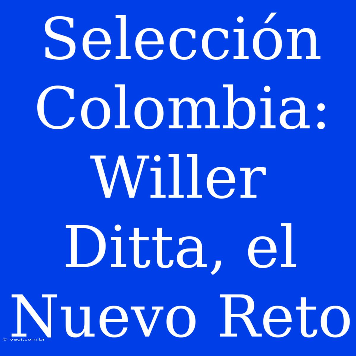 Selección Colombia: Willer Ditta, El Nuevo Reto