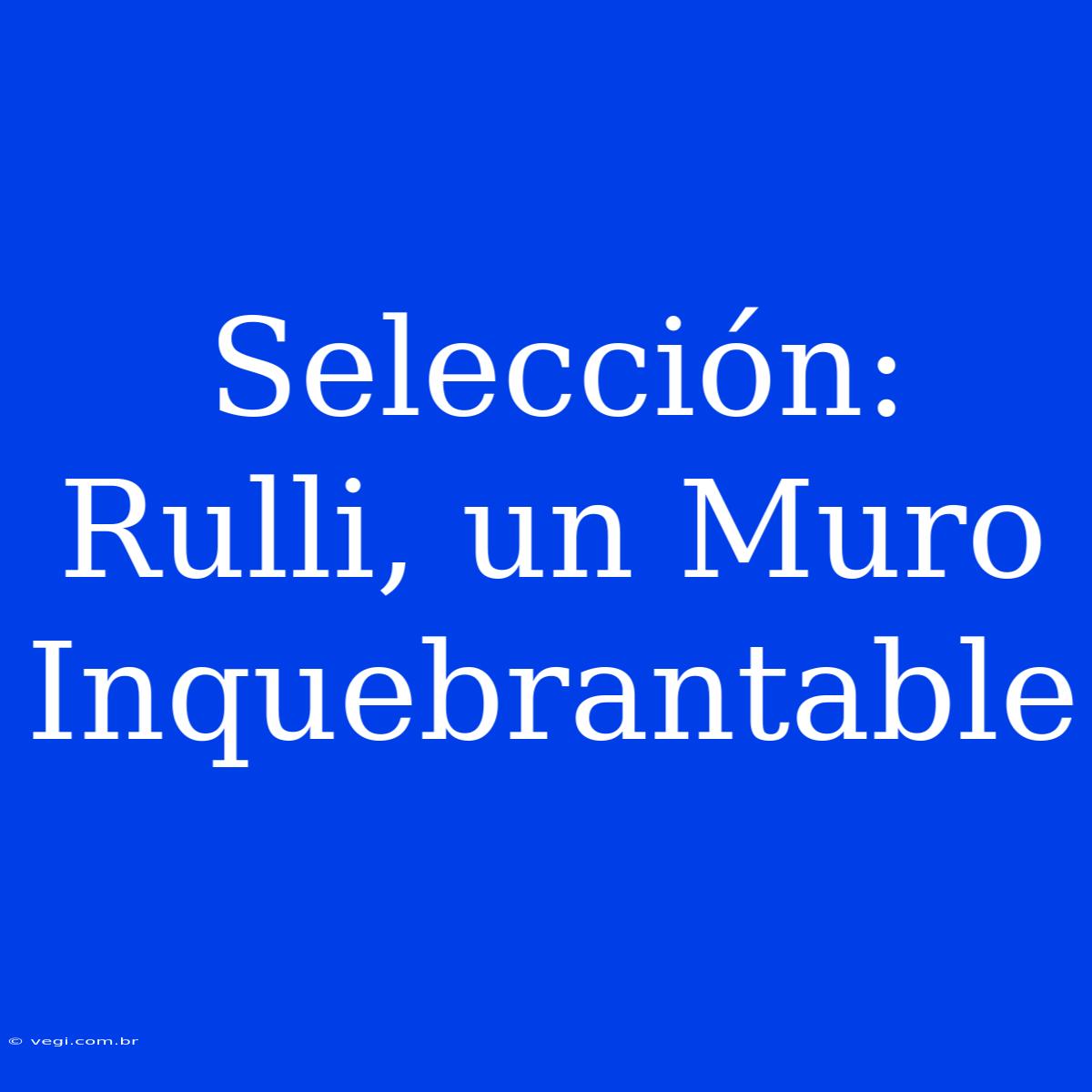 Selección: Rulli, Un Muro Inquebrantable