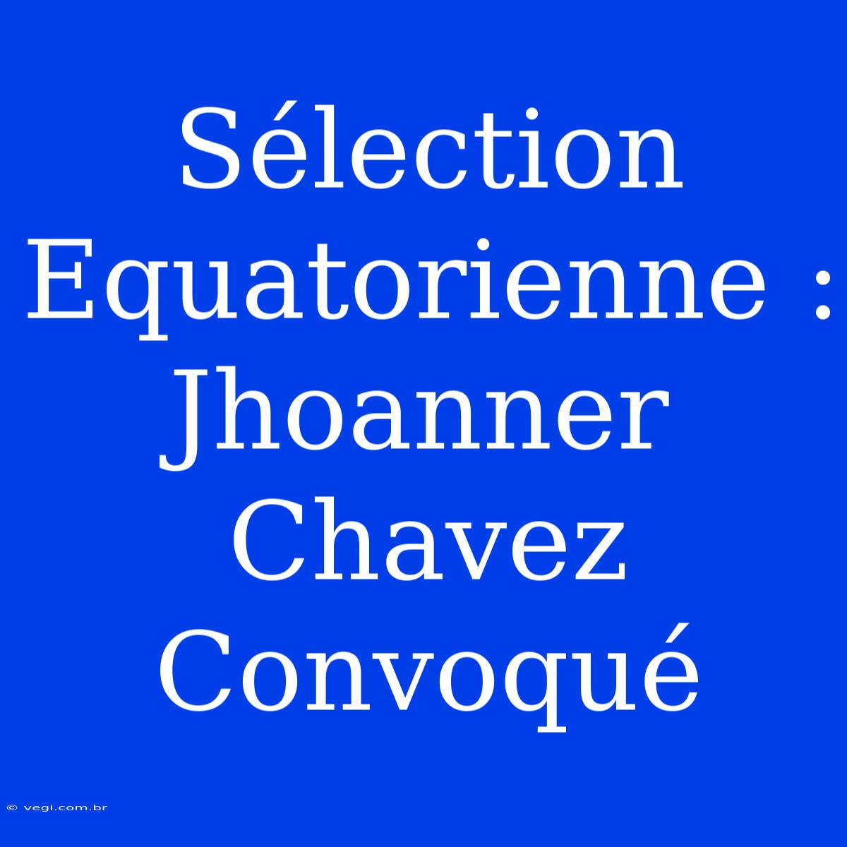 Sélection Equatorienne : Jhoanner Chavez Convoqué