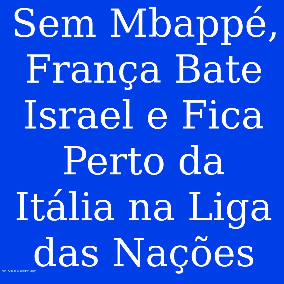 Sem Mbappé, França Bate Israel E Fica Perto Da Itália Na Liga Das Nações