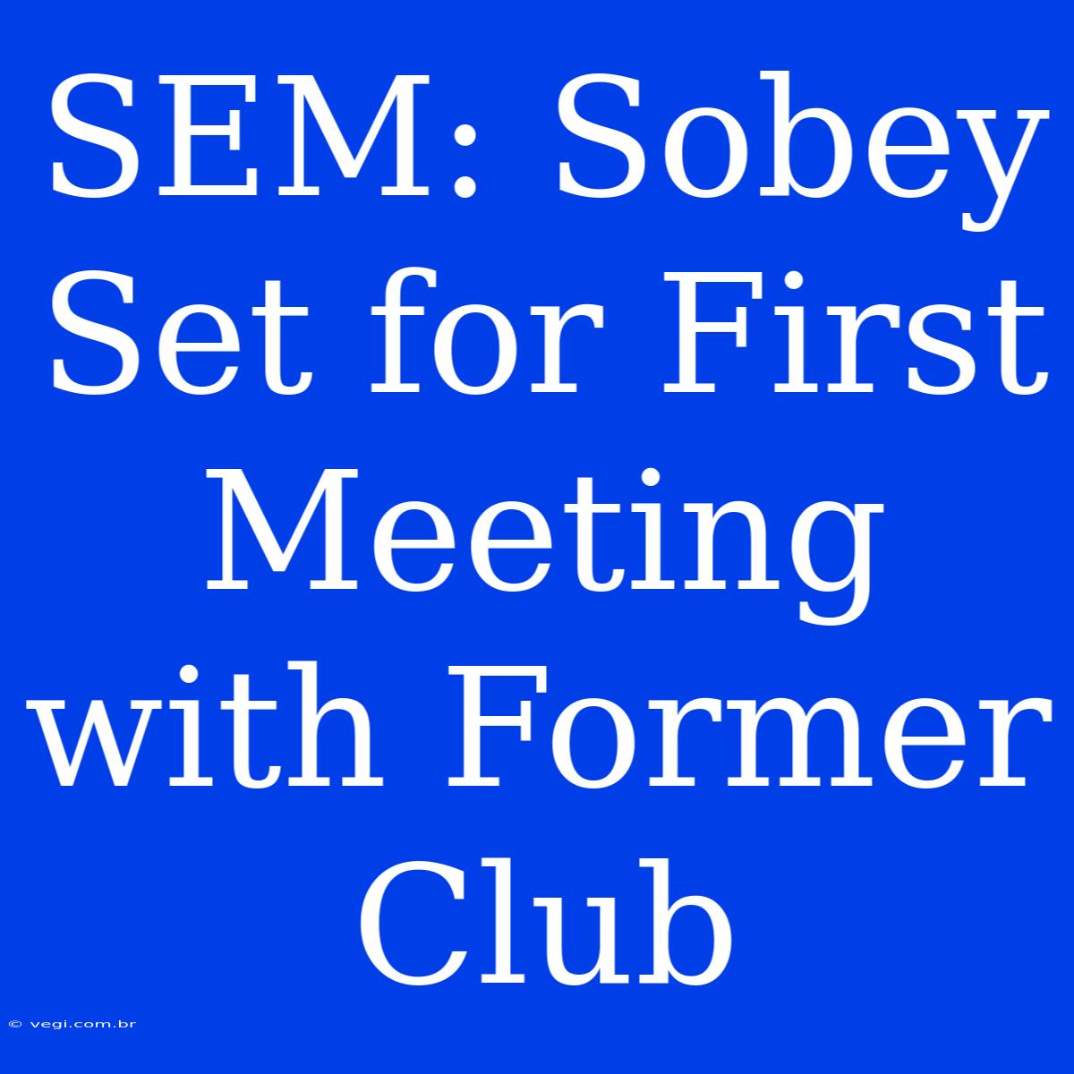 SEM: Sobey Set For First Meeting With Former Club