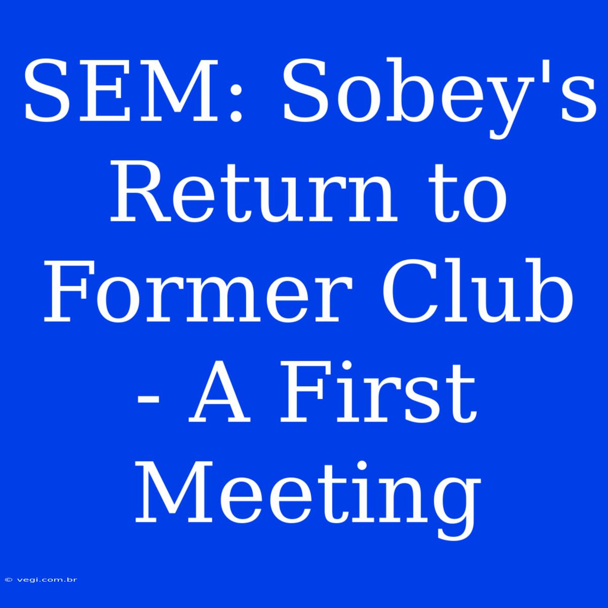 SEM: Sobey's Return To Former Club - A First Meeting 