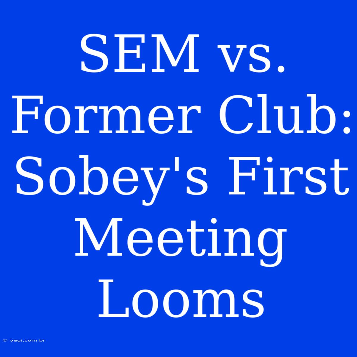 SEM Vs. Former Club: Sobey's First Meeting Looms