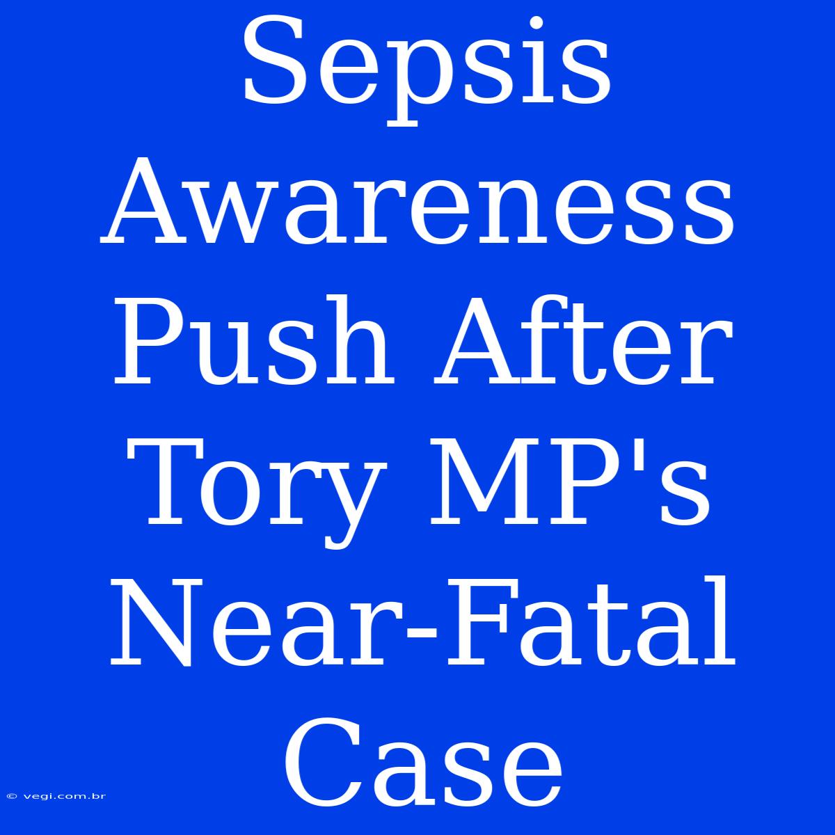 Sepsis Awareness Push After Tory MP's Near-Fatal Case