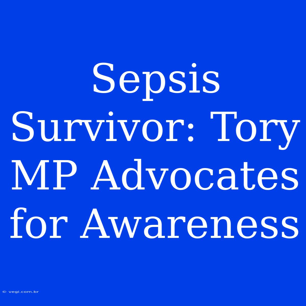 Sepsis Survivor: Tory MP Advocates For Awareness