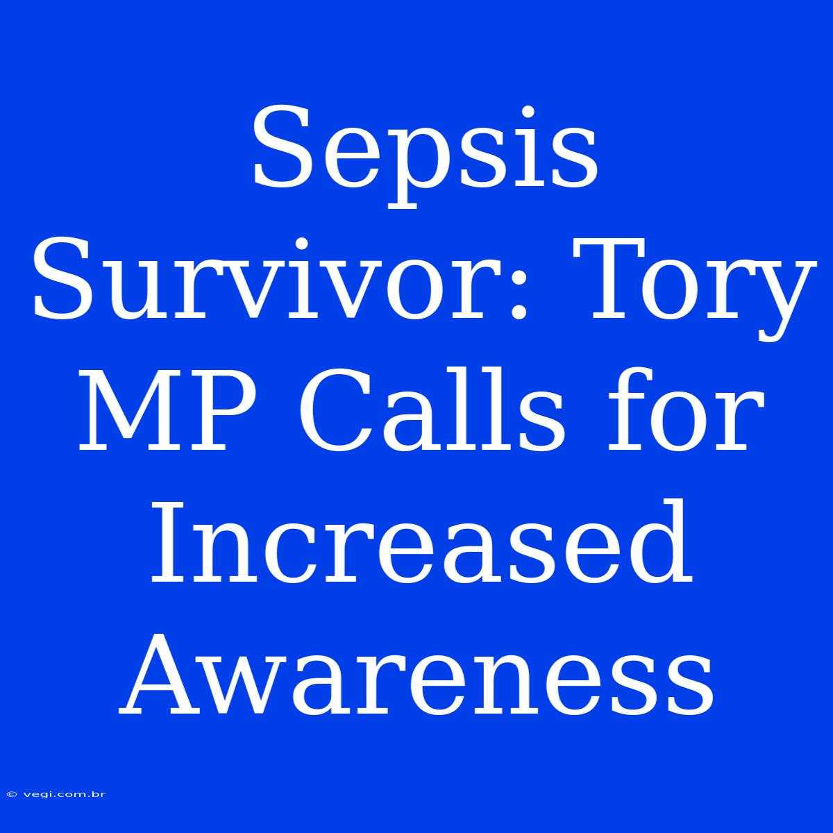 Sepsis Survivor: Tory MP Calls For Increased Awareness