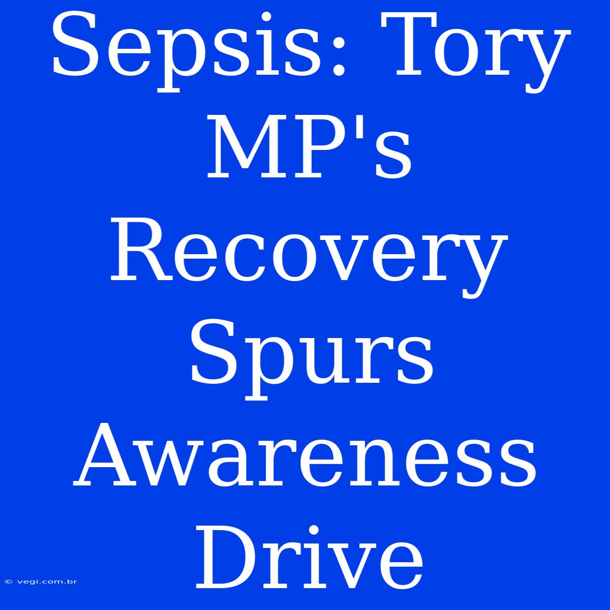 Sepsis: Tory MP's Recovery Spurs Awareness Drive 