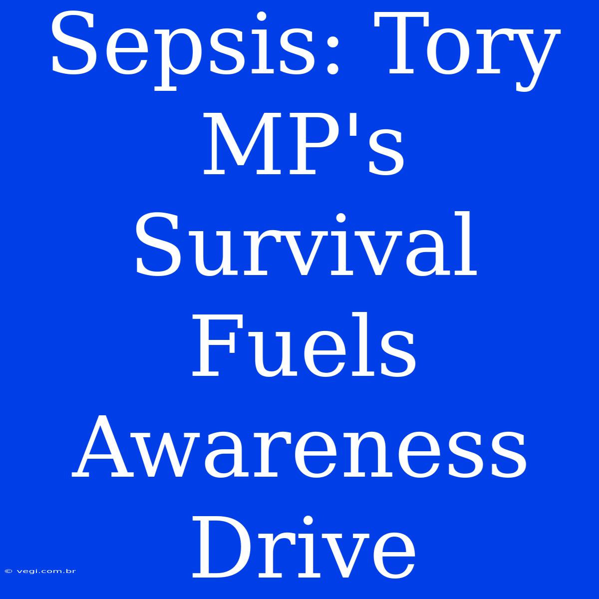 Sepsis: Tory MP's Survival Fuels Awareness Drive