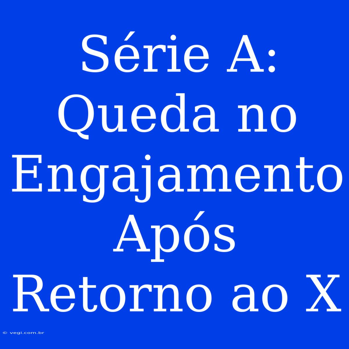 Série A: Queda No Engajamento Após Retorno Ao X