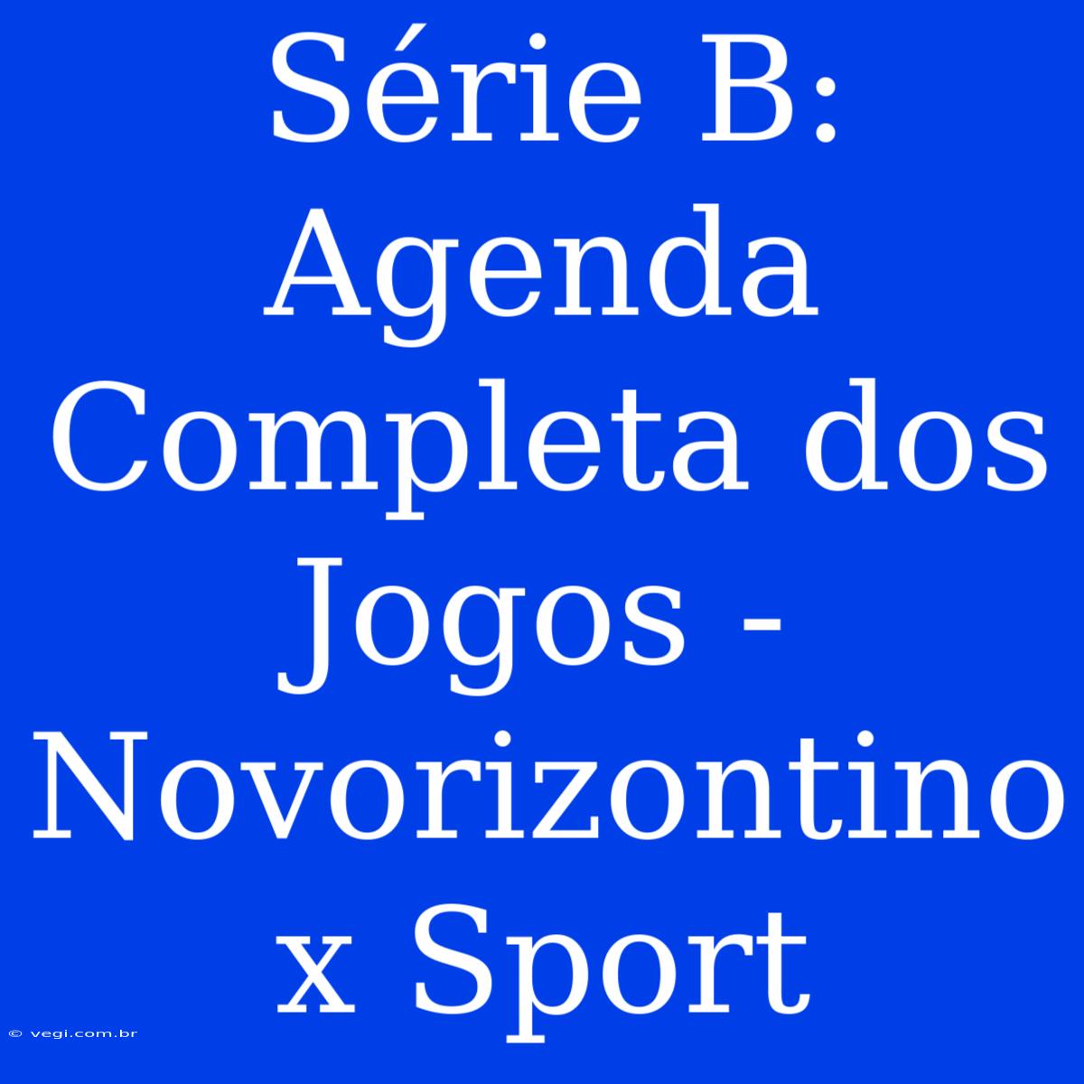 Série B: Agenda Completa Dos Jogos - Novorizontino X Sport