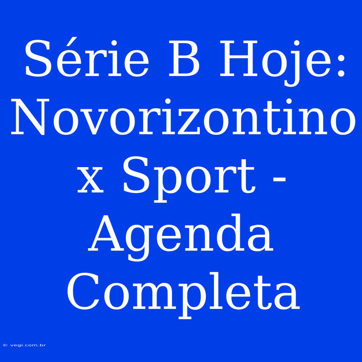 Série B Hoje: Novorizontino X Sport - Agenda Completa