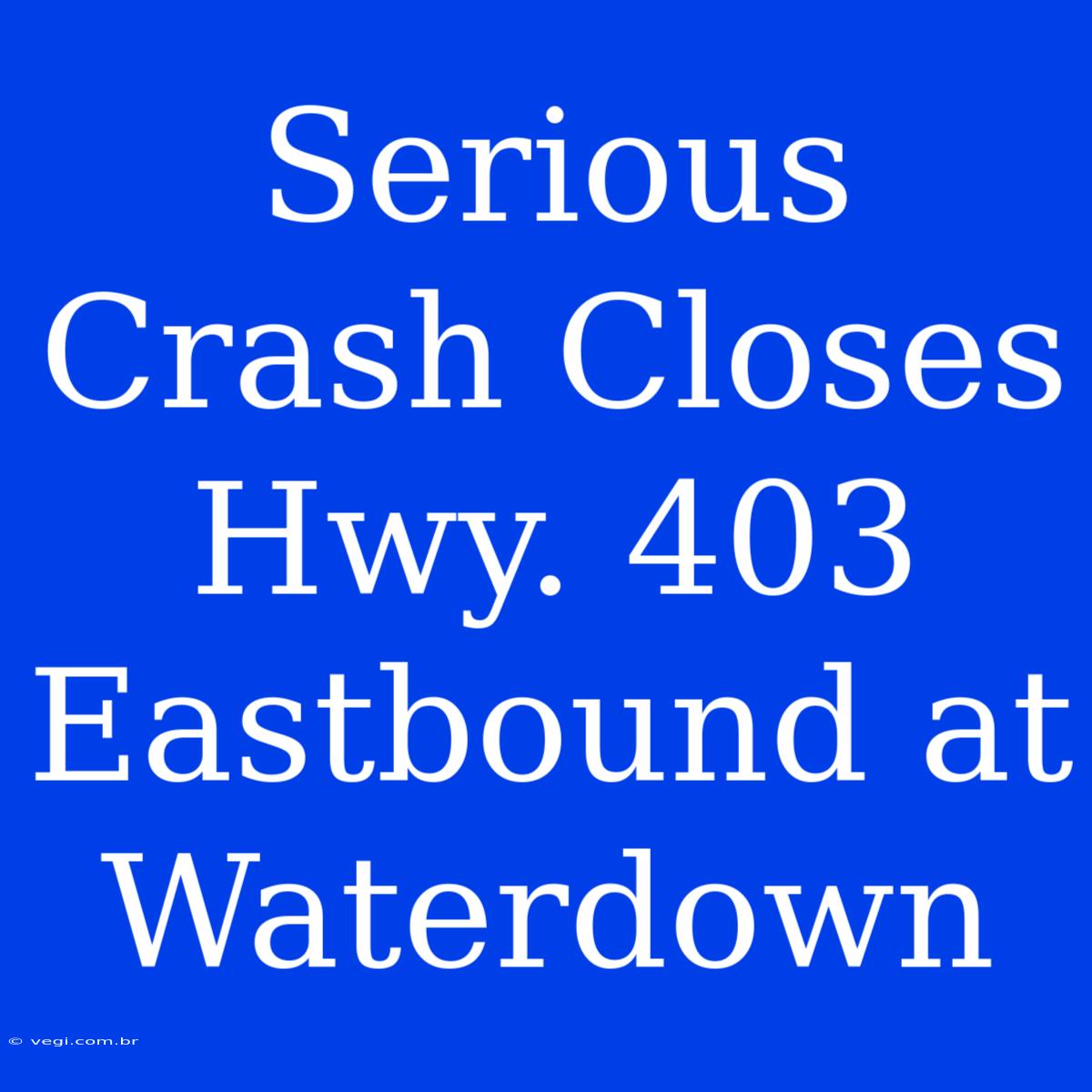 Serious Crash Closes Hwy. 403 Eastbound At Waterdown