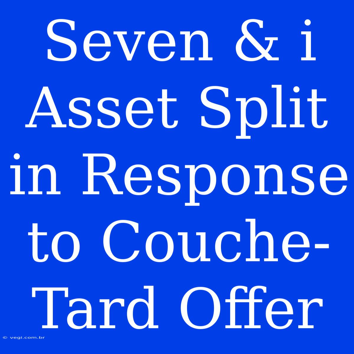 Seven & I Asset Split In Response To Couche-Tard Offer