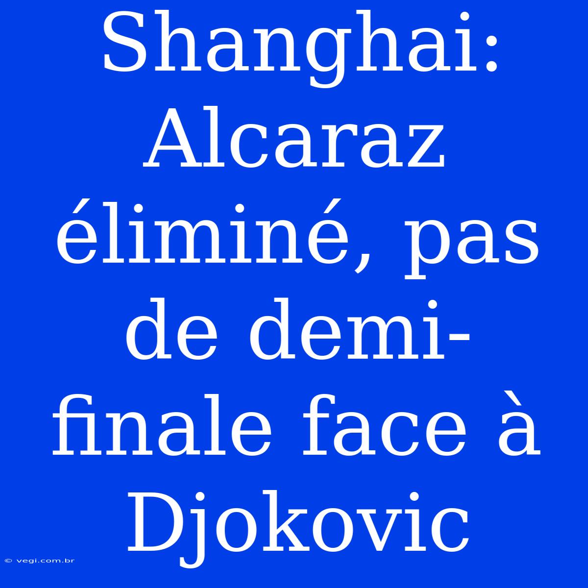 Shanghai: Alcaraz Éliminé, Pas De Demi-finale Face À Djokovic