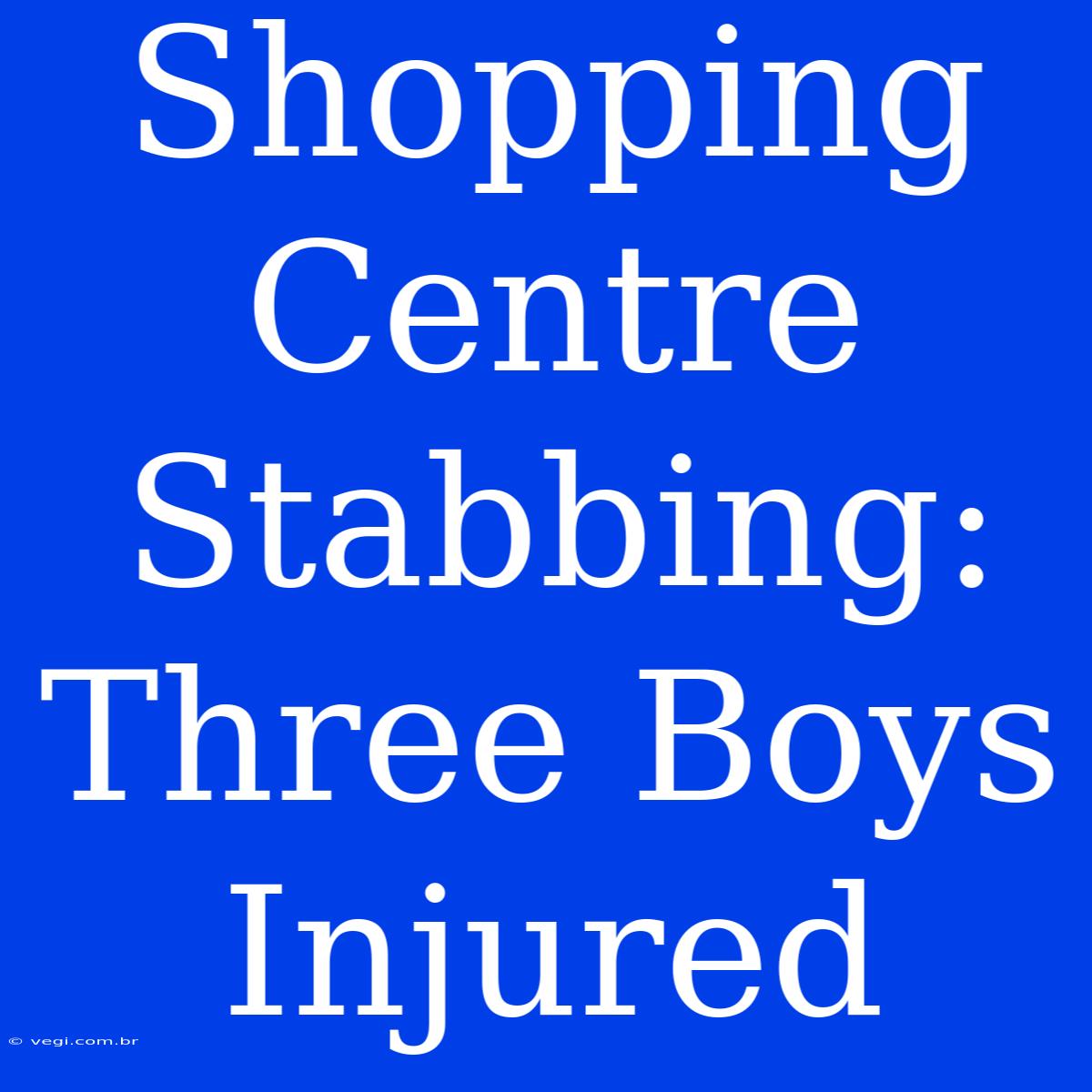 Shopping Centre Stabbing: Three Boys Injured