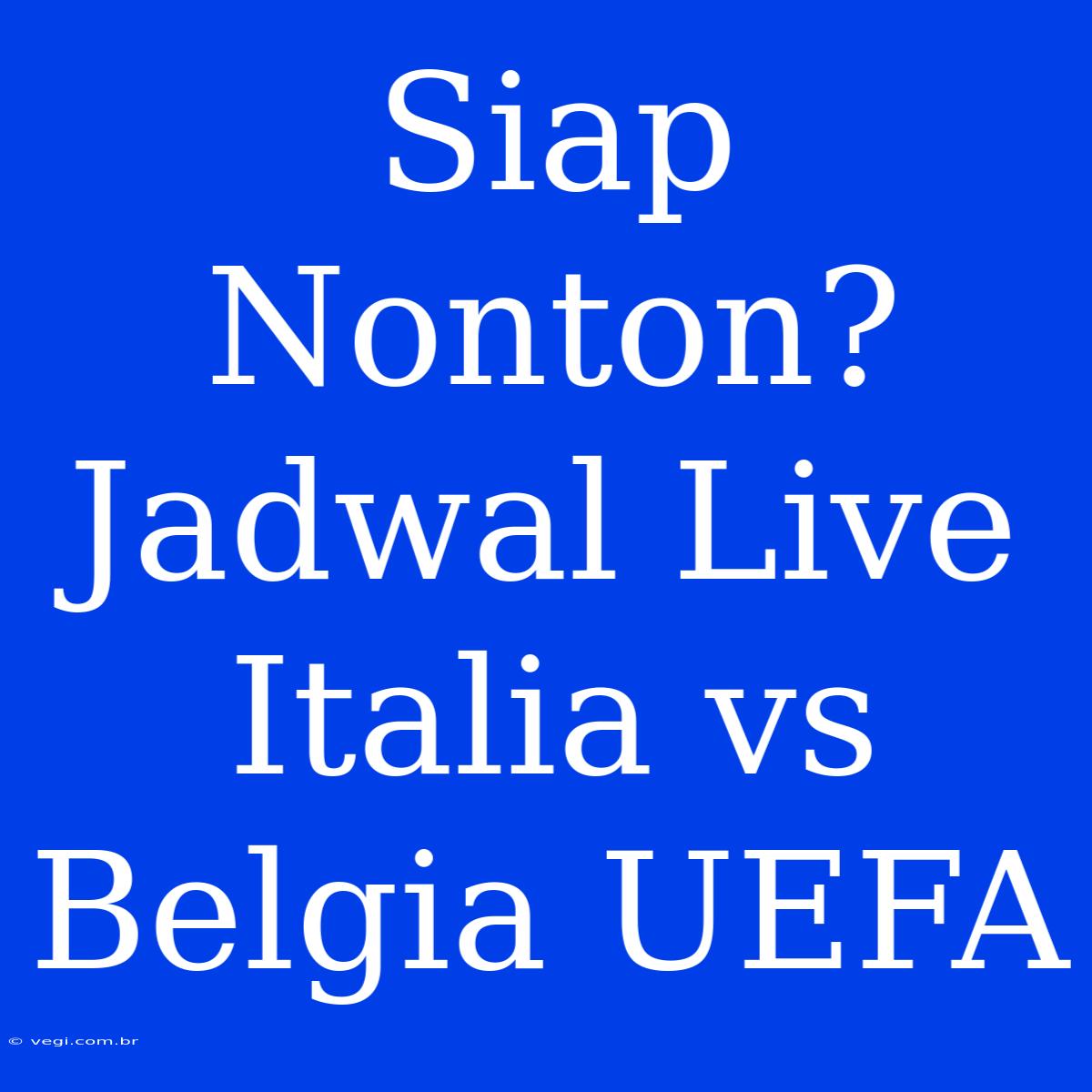 Siap Nonton? Jadwal Live Italia Vs Belgia UEFA