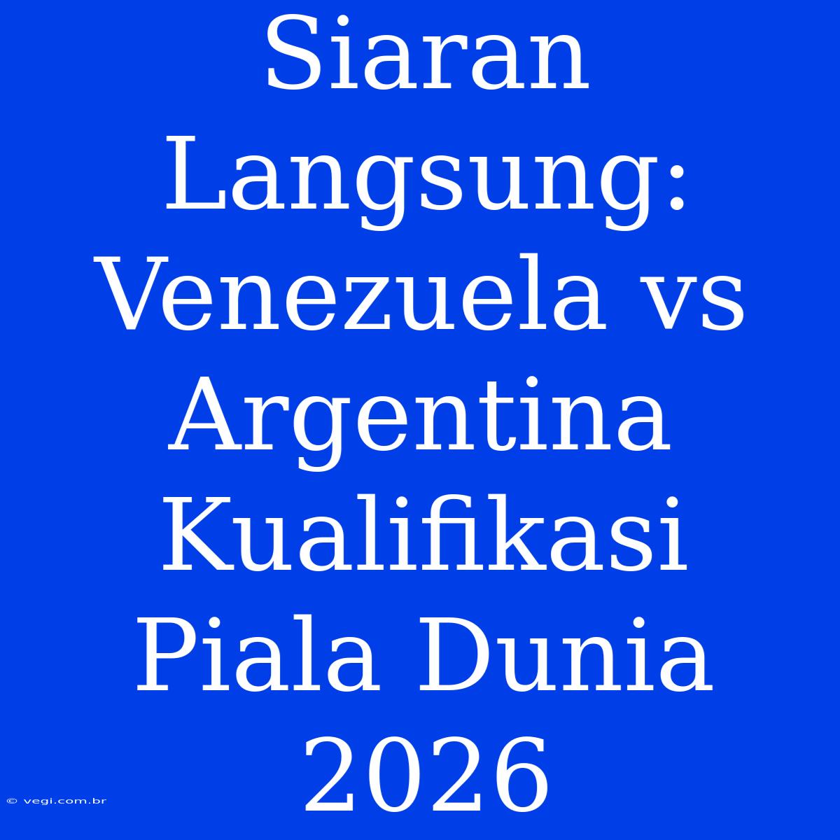 Siaran Langsung: Venezuela Vs Argentina Kualifikasi Piala Dunia 2026