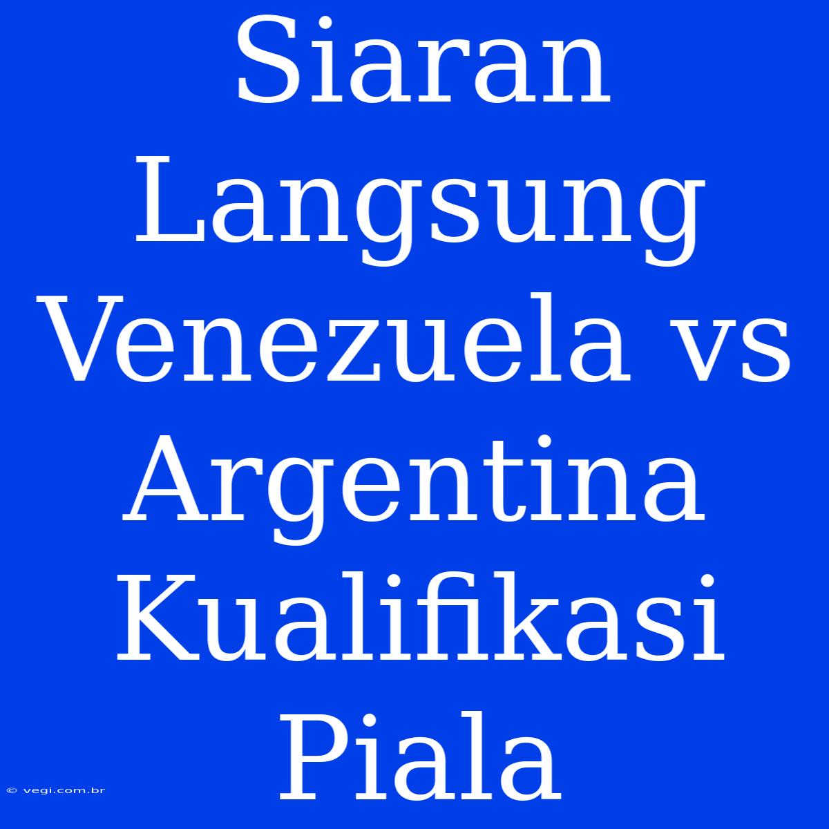 Siaran Langsung Venezuela Vs Argentina Kualifikasi Piala