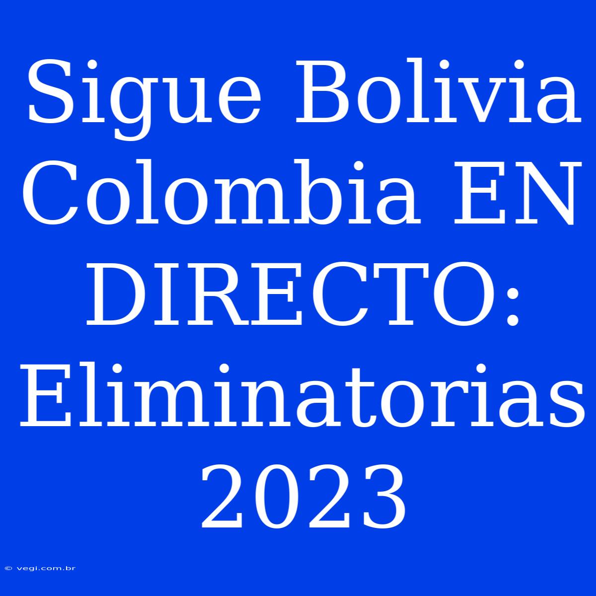 Sigue Bolivia Colombia EN DIRECTO: Eliminatorias 2023