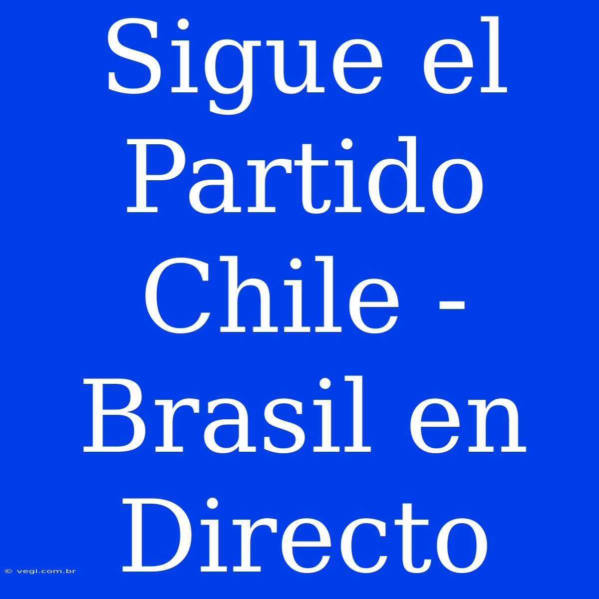 Sigue El Partido Chile - Brasil En Directo