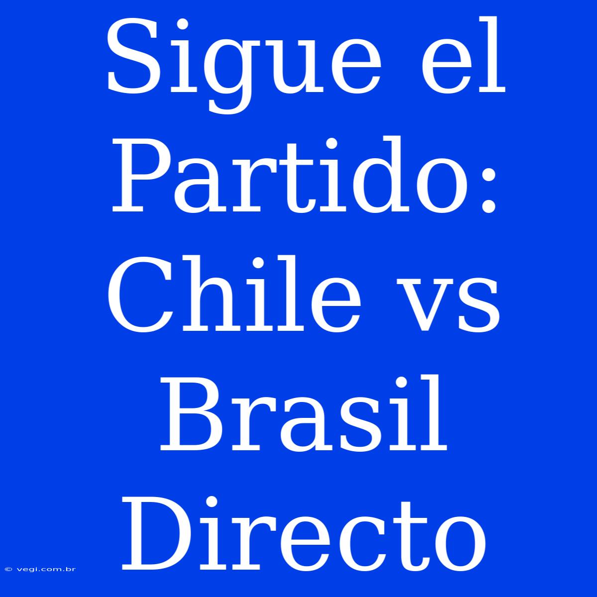 Sigue El Partido: Chile Vs Brasil Directo