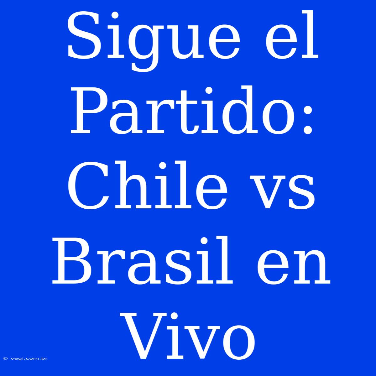 Sigue El Partido: Chile Vs Brasil En Vivo 