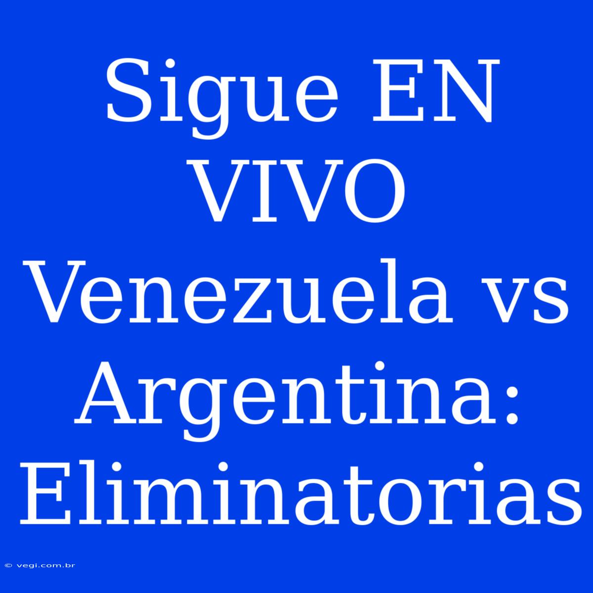 Sigue EN VIVO Venezuela Vs Argentina: Eliminatorias