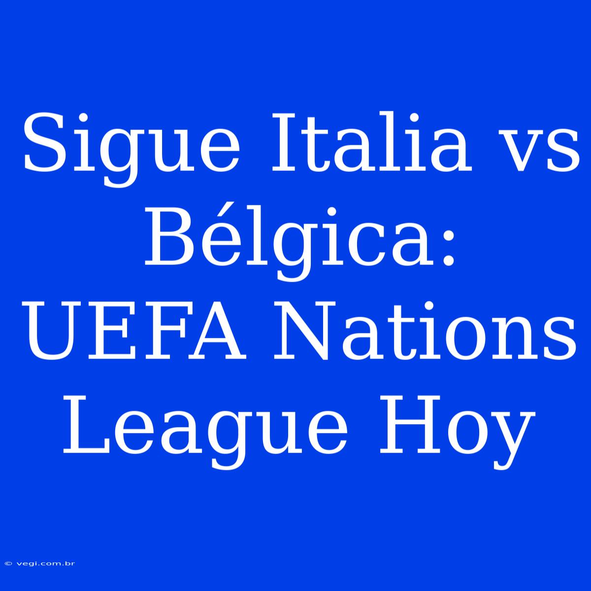 Sigue Italia Vs Bélgica: UEFA Nations League Hoy 