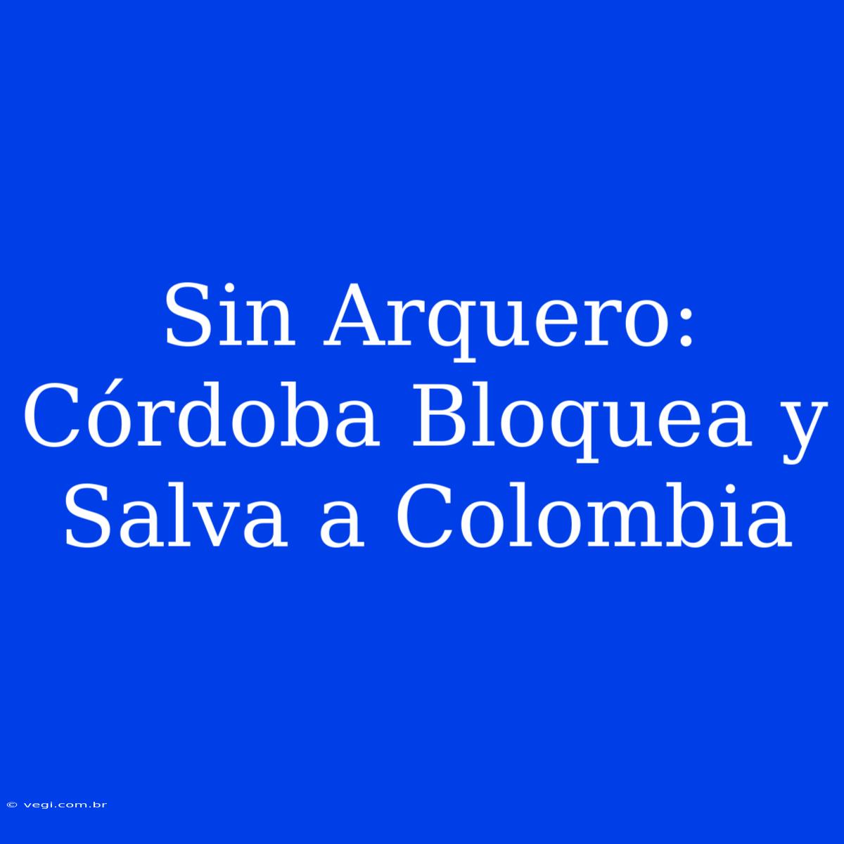 Sin Arquero: Córdoba Bloquea Y Salva A Colombia 