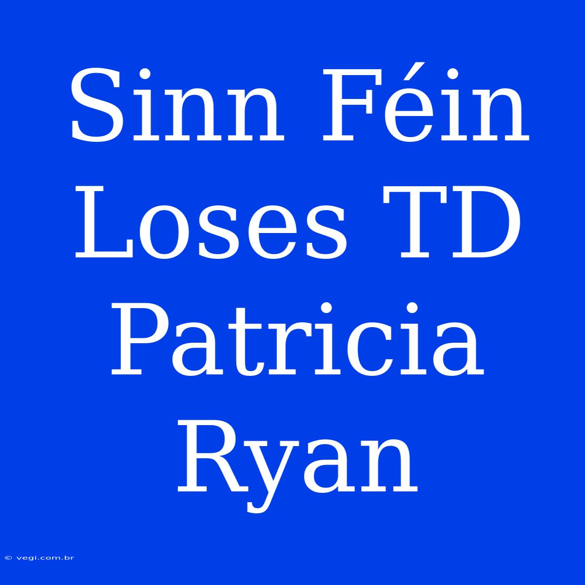 Sinn Féin Loses TD Patricia Ryan