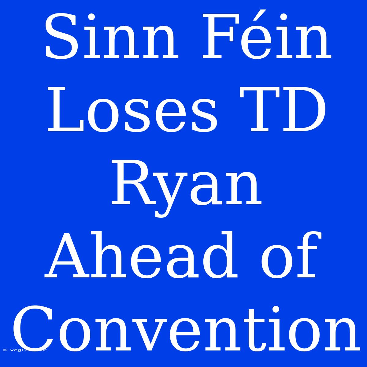 Sinn Féin Loses TD Ryan Ahead Of Convention