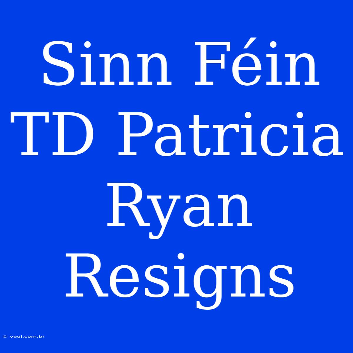 Sinn Féin TD Patricia Ryan Resigns