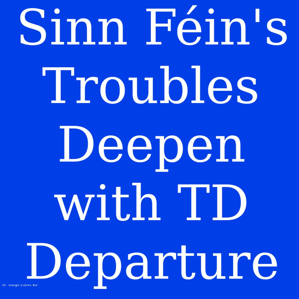 Sinn Féin's Troubles Deepen With TD Departure