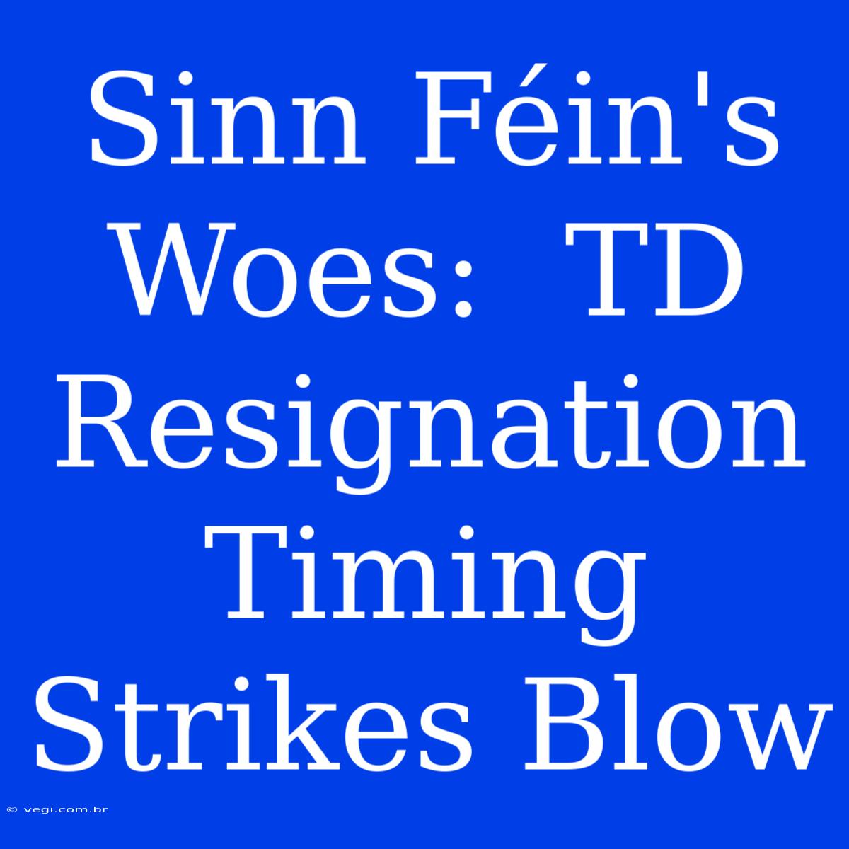 Sinn Féin's Woes:  TD Resignation Timing Strikes Blow