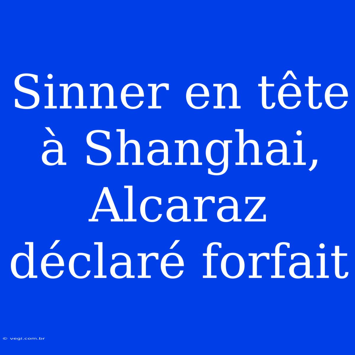 Sinner En Tête À Shanghai, Alcaraz Déclaré Forfait