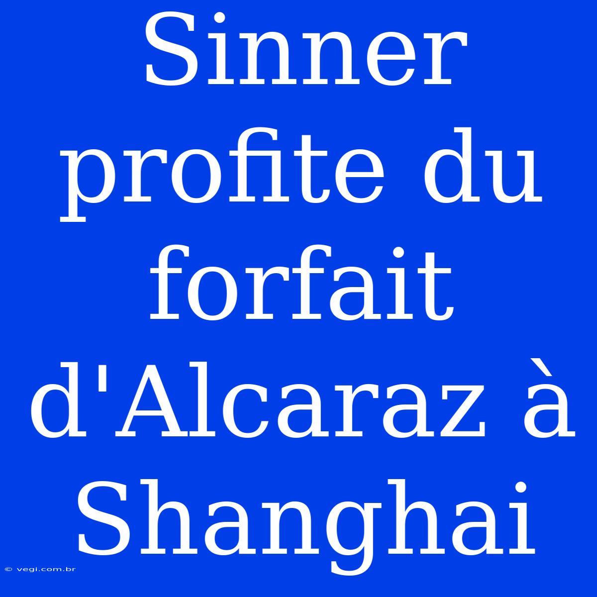 Sinner Profite Du Forfait D'Alcaraz À Shanghai