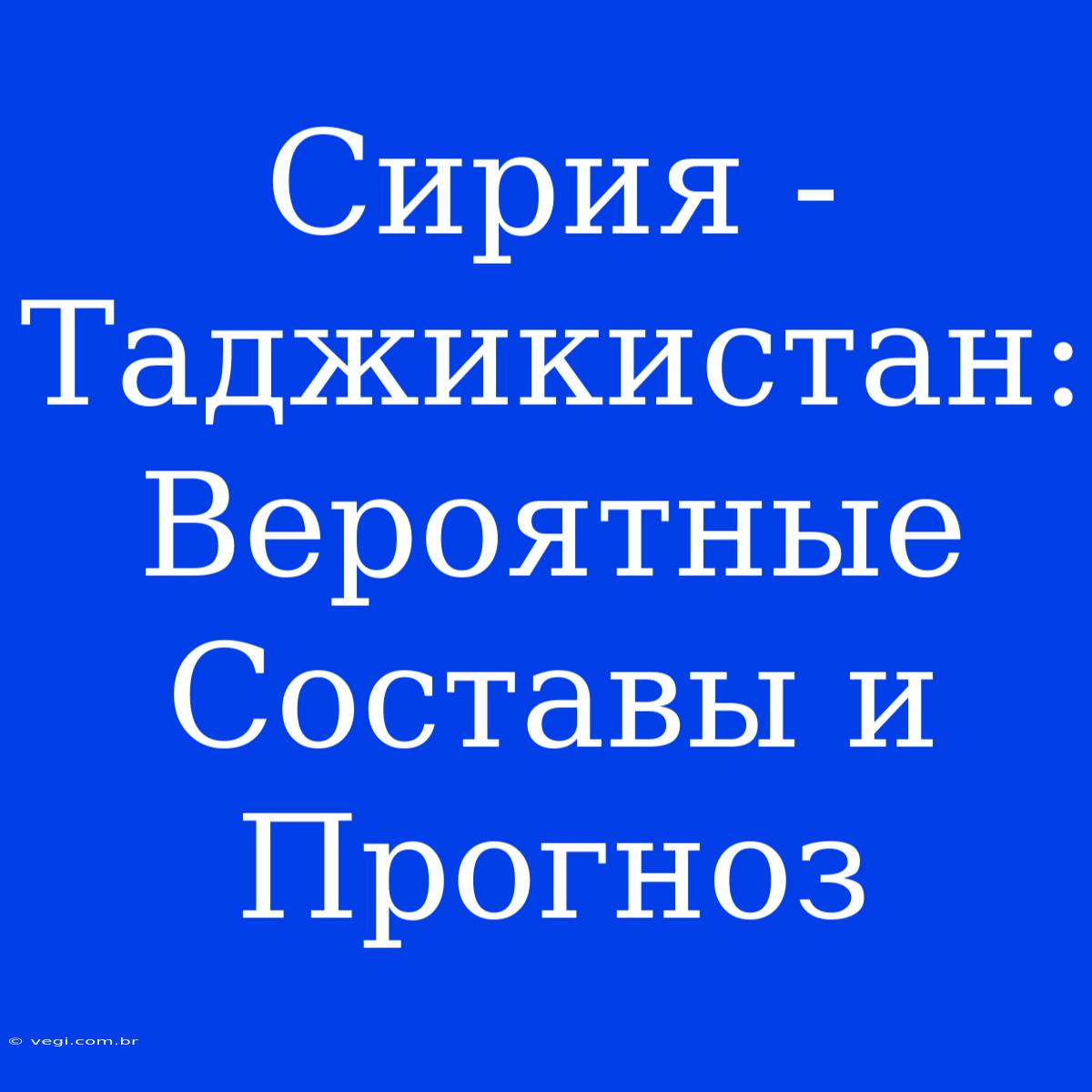 Сирия - Таджикистан: Вероятные Составы И Прогноз