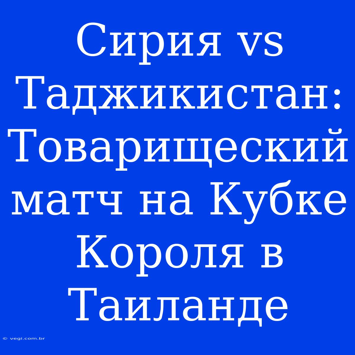 Сирия Vs Таджикистан: Товарищеский Матч На Кубке Короля В Таиланде