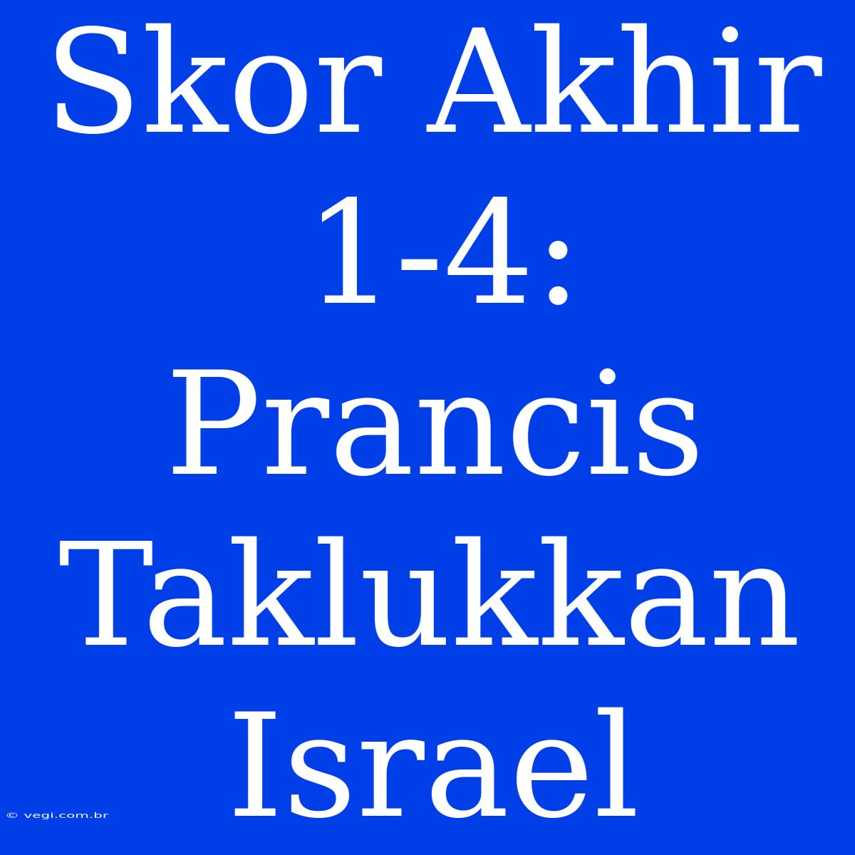 Skor Akhir 1-4: Prancis Taklukkan Israel