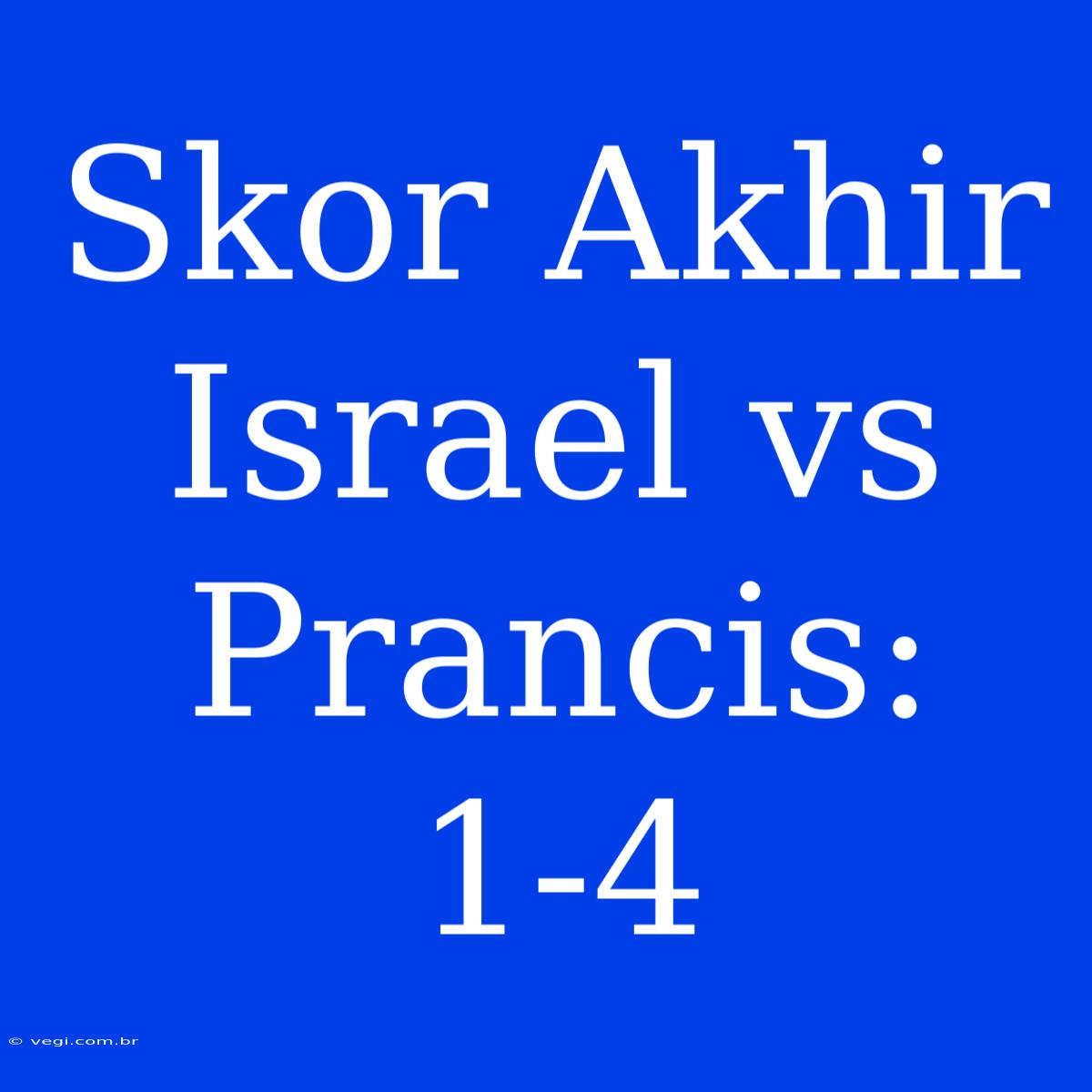 Skor Akhir Israel Vs Prancis: 1-4