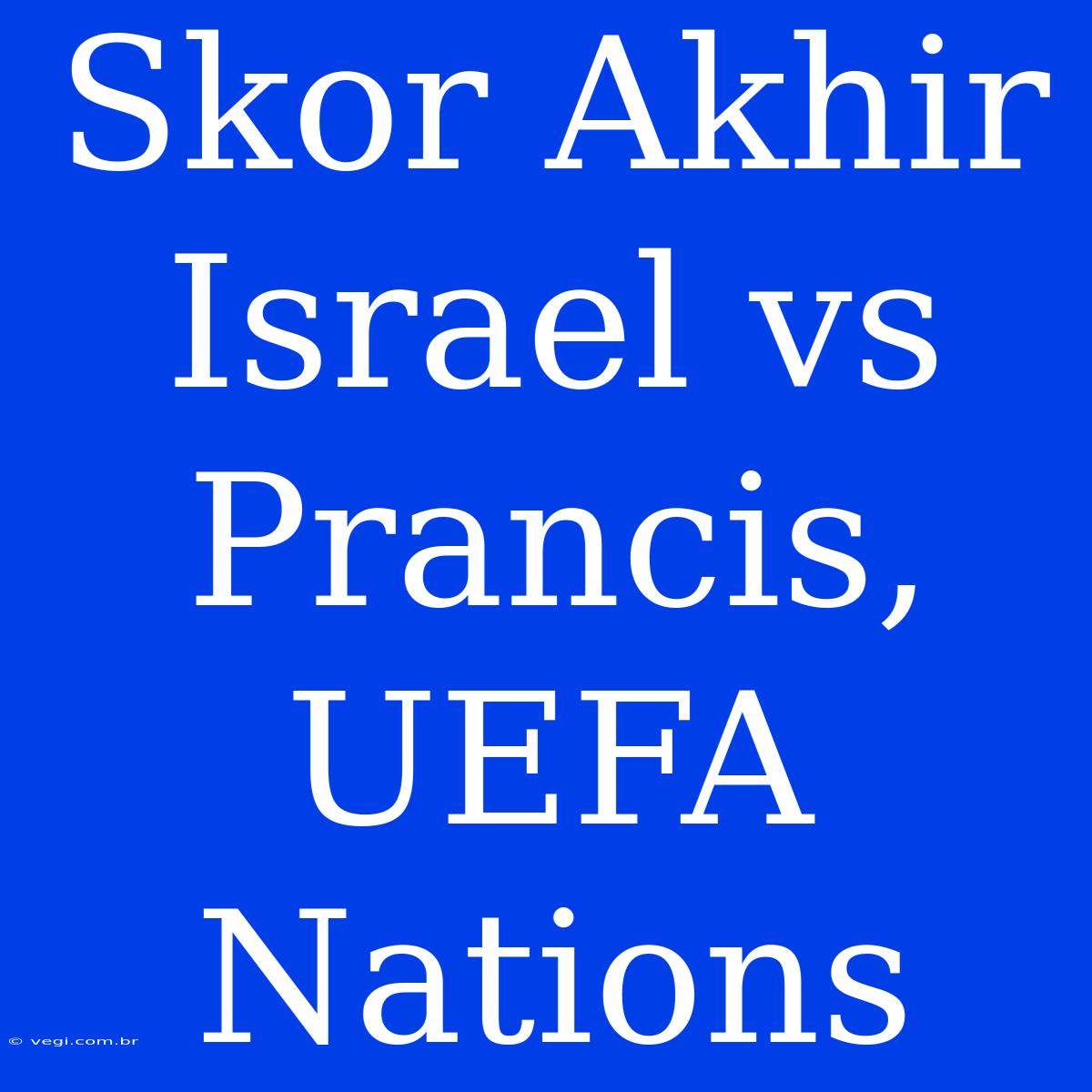 Skor Akhir Israel Vs Prancis, UEFA Nations