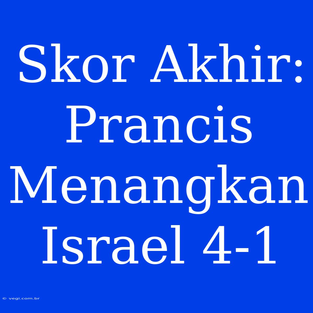 Skor Akhir: Prancis Menangkan Israel 4-1