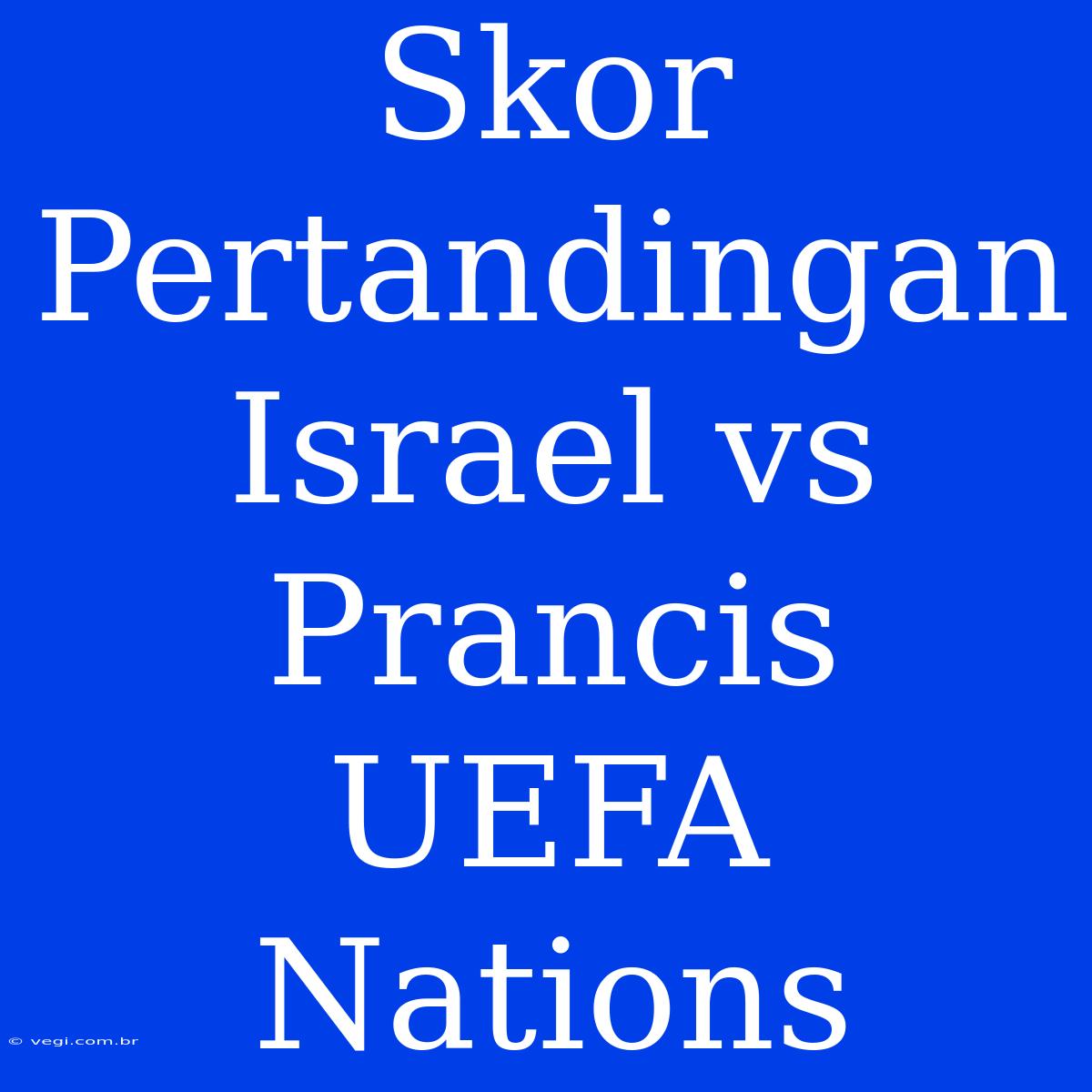 Skor Pertandingan Israel Vs Prancis UEFA Nations