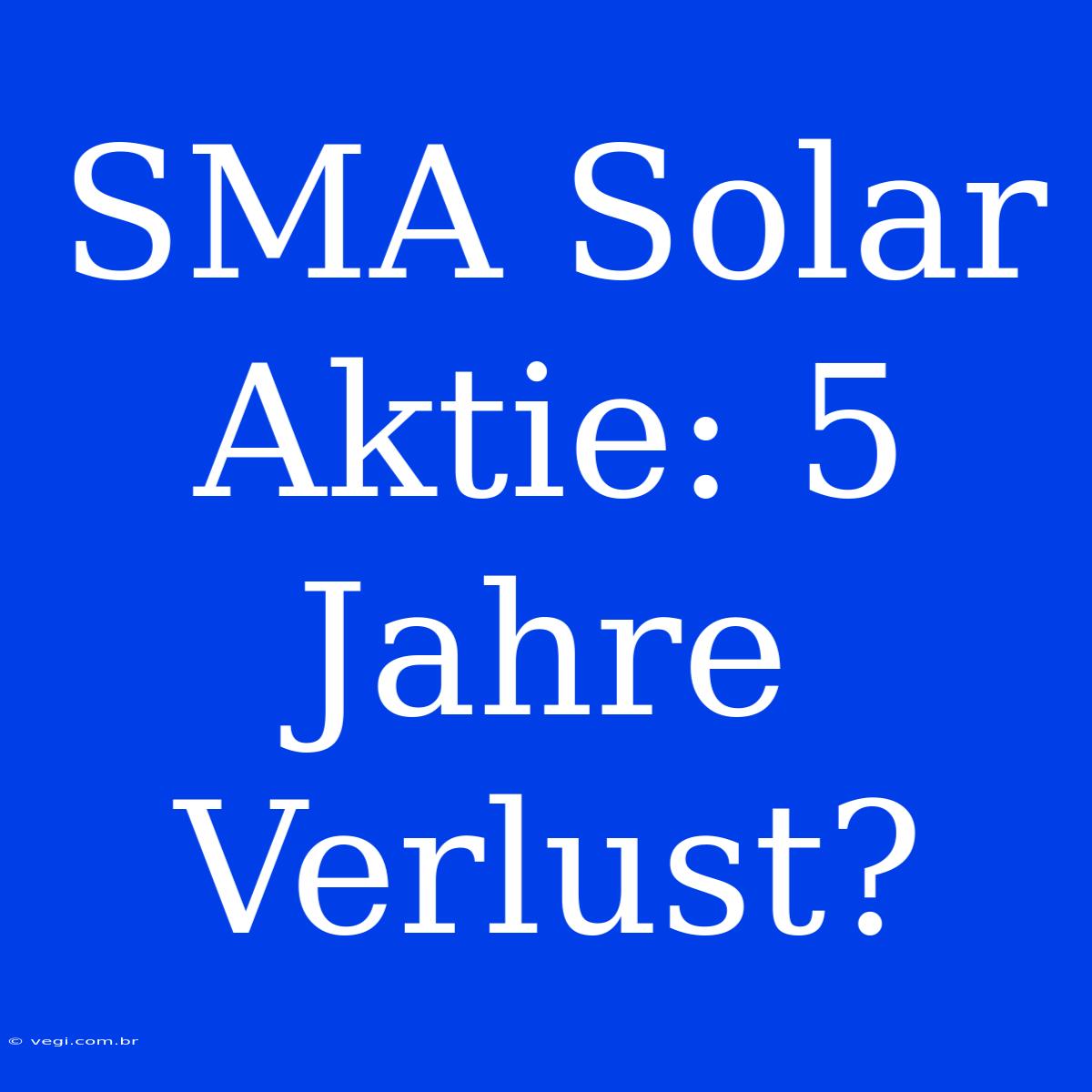 SMA Solar Aktie: 5 Jahre Verlust?