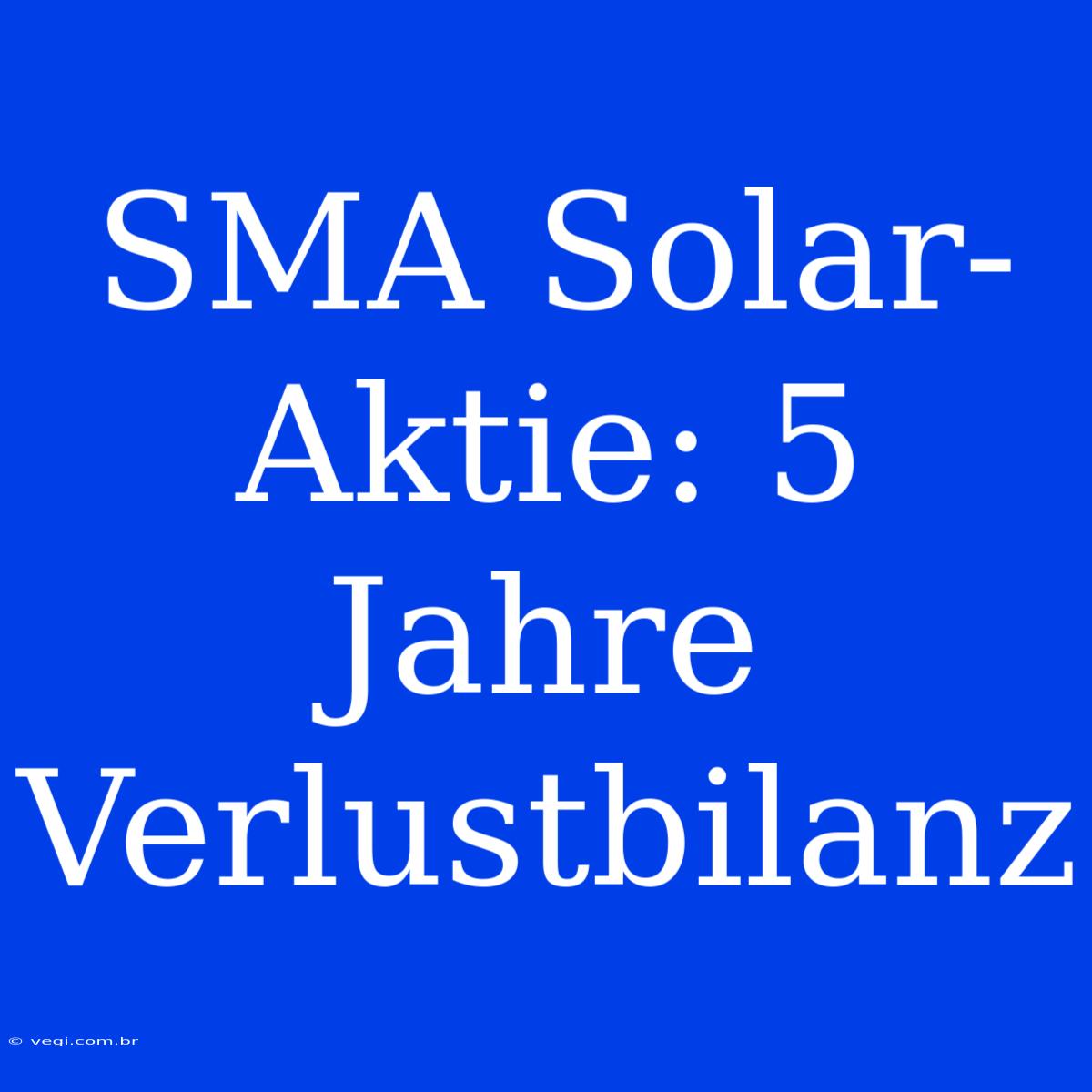 SMA Solar-Aktie: 5 Jahre Verlustbilanz